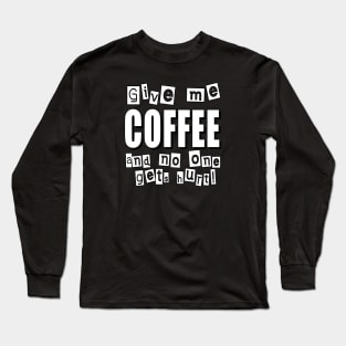 Give me COFFEE and no one gets hurt! Long Sleeve T-Shirt